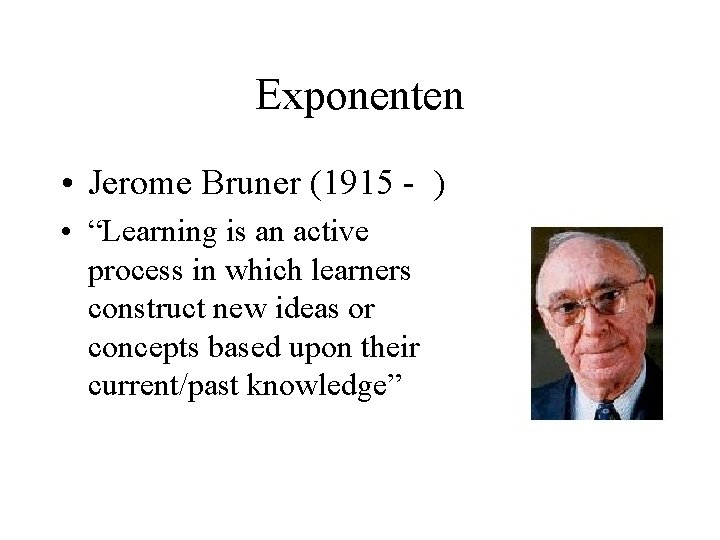Exponenten • Jerome Bruner (1915 - ) • “Learning is an active process in