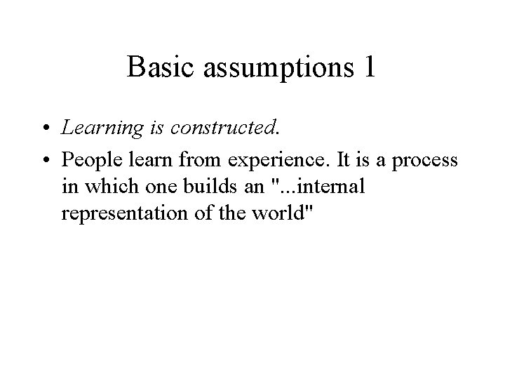 Basic assumptions 1 • Learning is constructed. • People learn from experience. It is