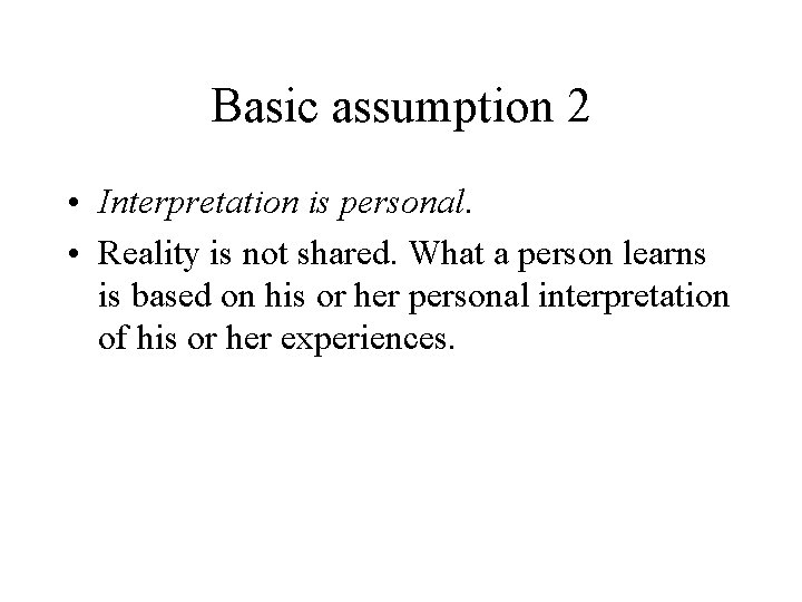 Basic assumption 2 • Interpretation is personal. • Reality is not shared. What a