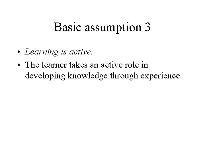 Basic assumption 3 • Learning is active. • The learner takes an active role