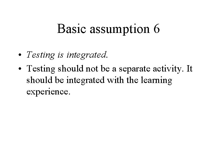 Basic assumption 6 • Testing is integrated. • Testing should not be a separate