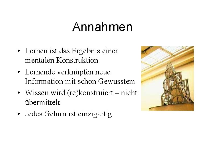 Annahmen • Lernen ist das Ergebnis einer mentalen Konstruktion • Lernende verknüpfen neue Information