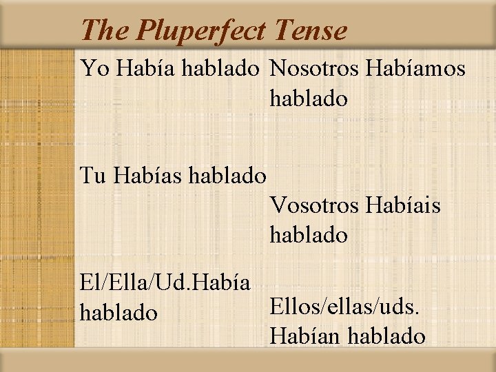 The Pluperfect Tense Yo Había hablado Nosotros Habíamos hablado Tu Habías hablado Vosotros Habíais