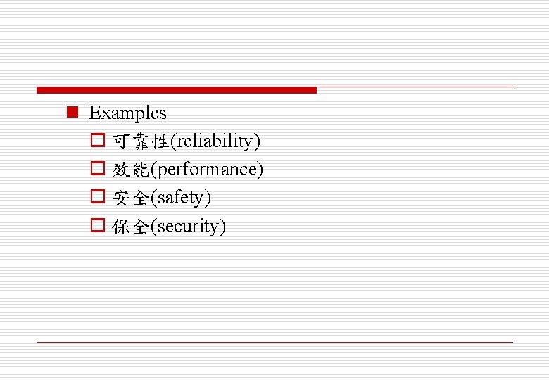 n Examples o 可靠性(reliability) o 效能(performance) o 安全(safety) o 保全(security) 