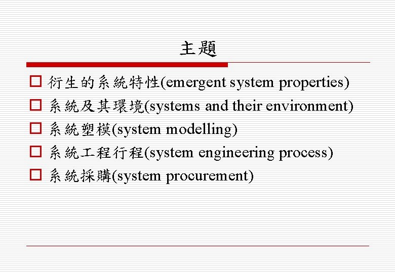 主題 o 衍生的系統特性(emergent system properties) o 系統及其環境(systems and their environment) o 系統塑模(system modelling) o