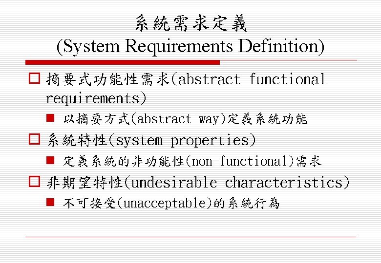 系統需求定義 (System Requirements Definition) o 摘要式功能性需求(abstract functional requirements) n 以摘要方式(abstract way)定義系統功能 o 系統特性(system properties)