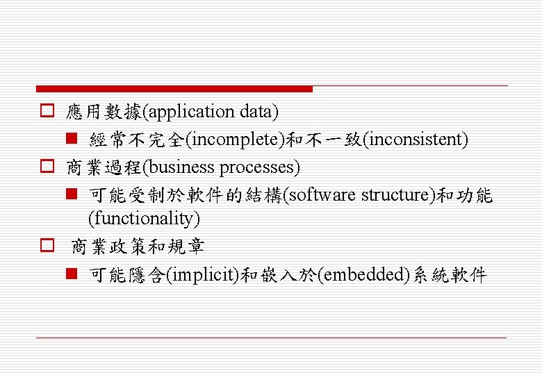 o 應用數據(application data) n 經常不完全(incomplete)和不一致(inconsistent) o 商業過程(business processes) n 可能受制於軟件的結構(software structure)和功能 (functionality) o 商業政策和規章