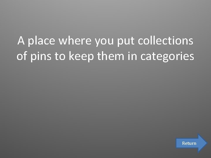 A place where you put collections of pins to keep them in categories Return