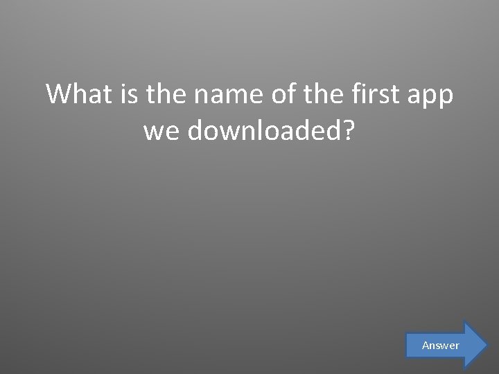 What is the name of the first app we downloaded? Answer 