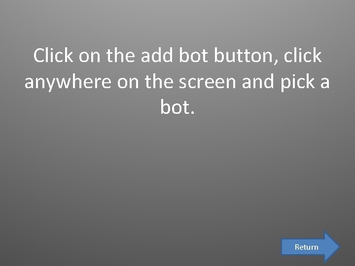 Click on the add bot button, click anywhere on the screen and pick a