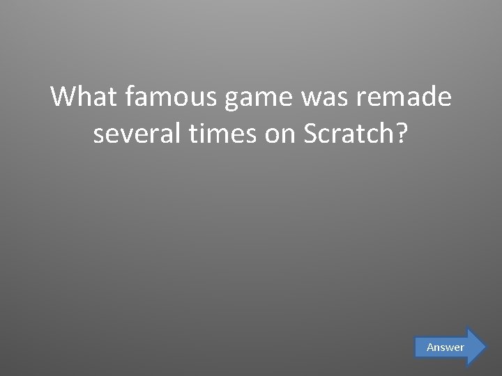 What famous game was remade several times on Scratch? Answer 