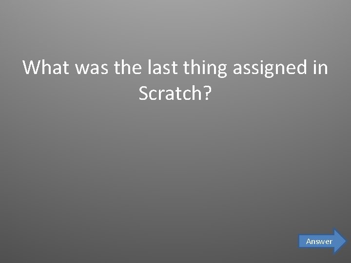 What was the last thing assigned in Scratch? Answer 