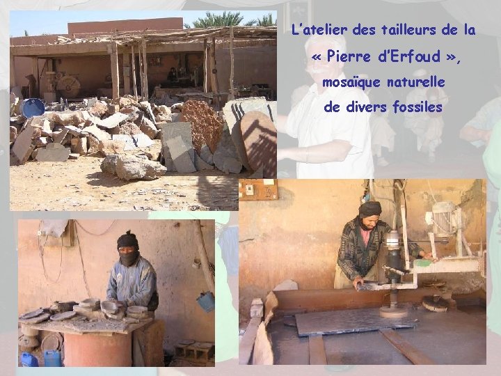 L’atelier des tailleurs de la « Pierre d’Erfoud » , mosaïque naturelle de divers