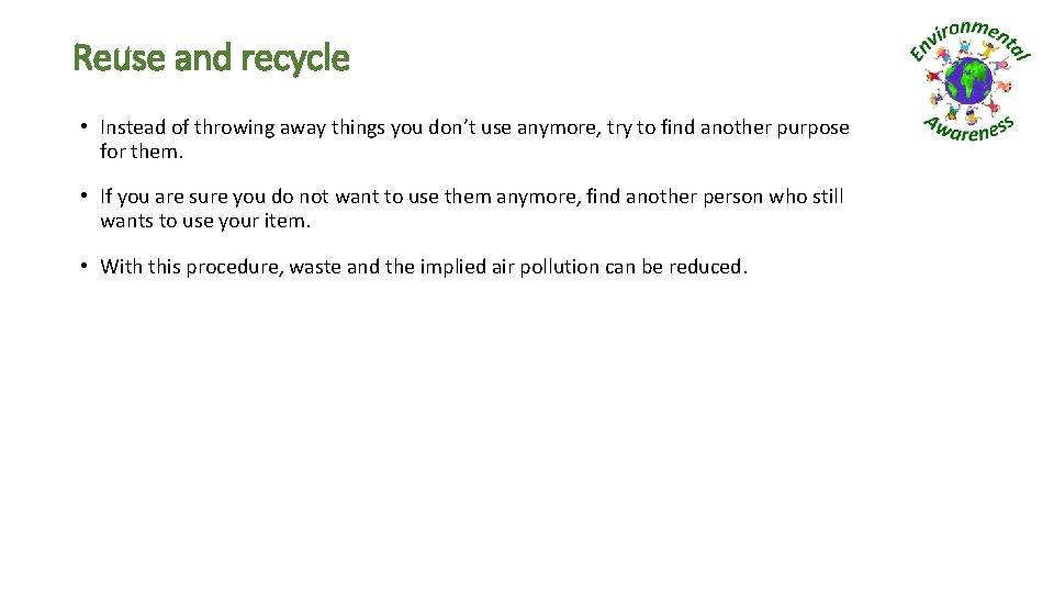 Reuse and recycle • Instead of throwing away things you don’t use anymore, try