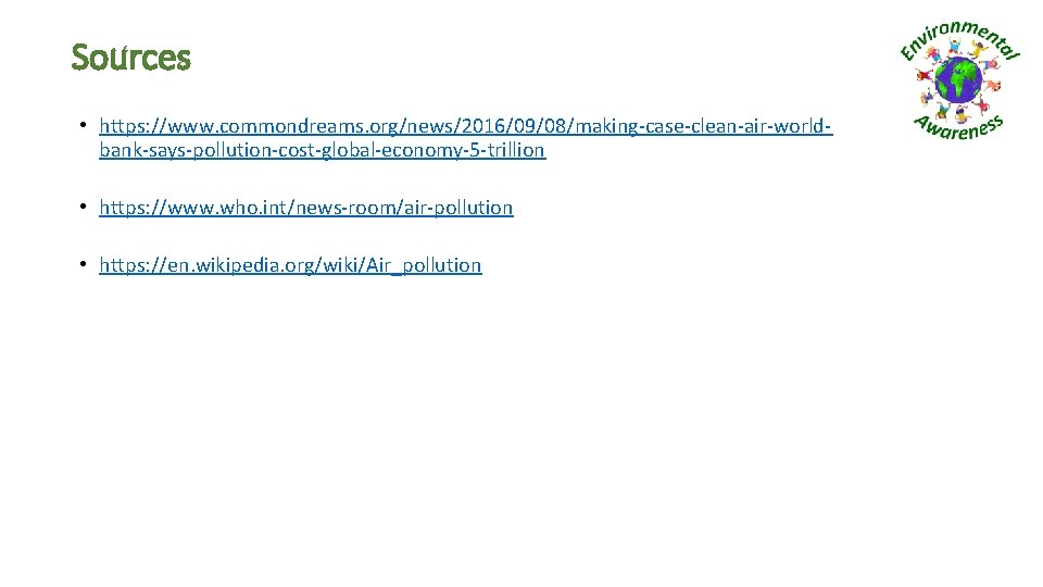 Sources • https: //www. commondreams. org/news/2016/09/08/making-case-clean-air-worldbank-says-pollution-cost-global-economy-5 -trillion • https: //www. who. int/news-room/air-pollution • https: