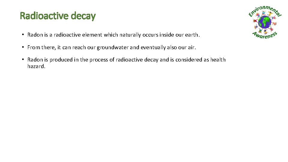 Radioactive decay • Radon is a radioactive element which naturally occurs inside our earth.