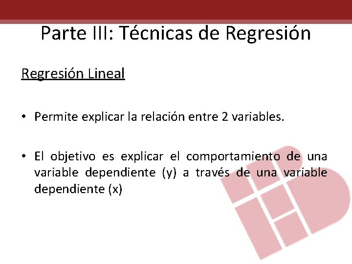 Parte III: Técnicas de Regresión Lineal • Permite explicar la relación entre 2 variables.