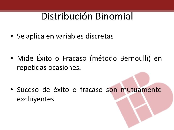 Distribución Binomial • Se aplica en variables discretas • Mide Éxito o Fracaso (método