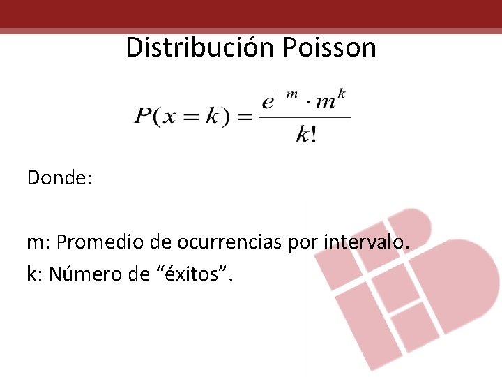 Distribución Poisson Donde: m: Promedio de ocurrencias por intervalo. k: Número de “éxitos”. 