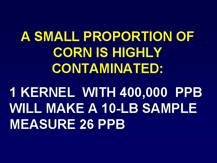 A SMALL PROPORTION OF CORN IS HIGHLY CONTAMINATED: 1 KERNEL WITH 400, 000 PPB