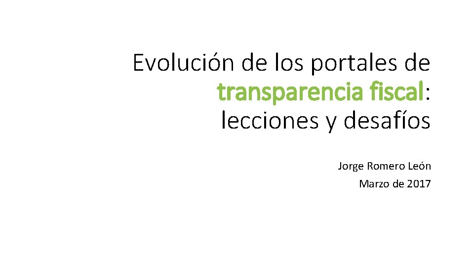 Evolución de los portales de transparencia fiscal: lecciones y desafíos Jorge Romero León Marzo