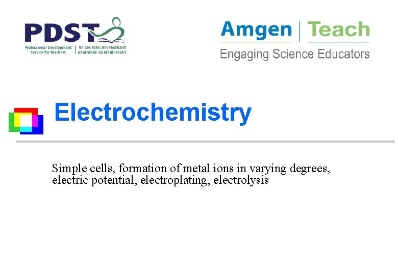Electrochemistry Simple cells, formation of metal ions in varying degrees, electric potential, electroplating, electrolysis