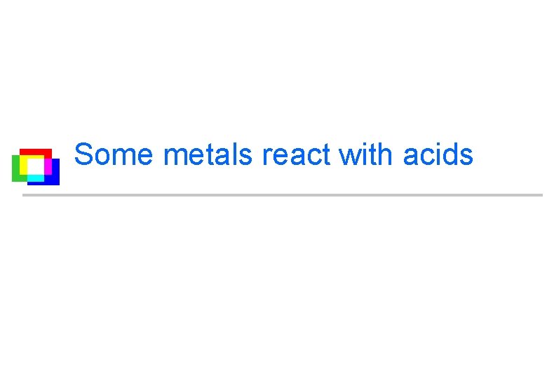Some metals react with acids 