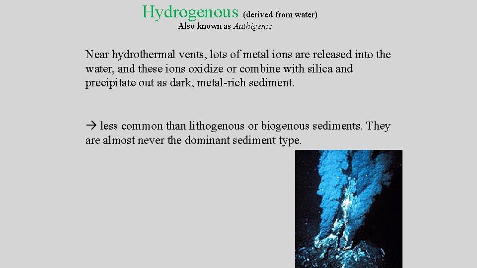 Hydrogenous (derived from water) Also known as Authigenic Near hydrothermal vents, lots of metal Hydrogenous (derived from water) Also known as Authigenic Near hydrothermal vents, lots of metal