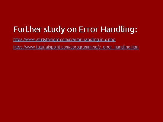 Further study on Error Handling: https: //www. studytonight. com/c/error-handling-in-c. php https: //www. tutorialspoint. com/cprogramming/c_error_handling.