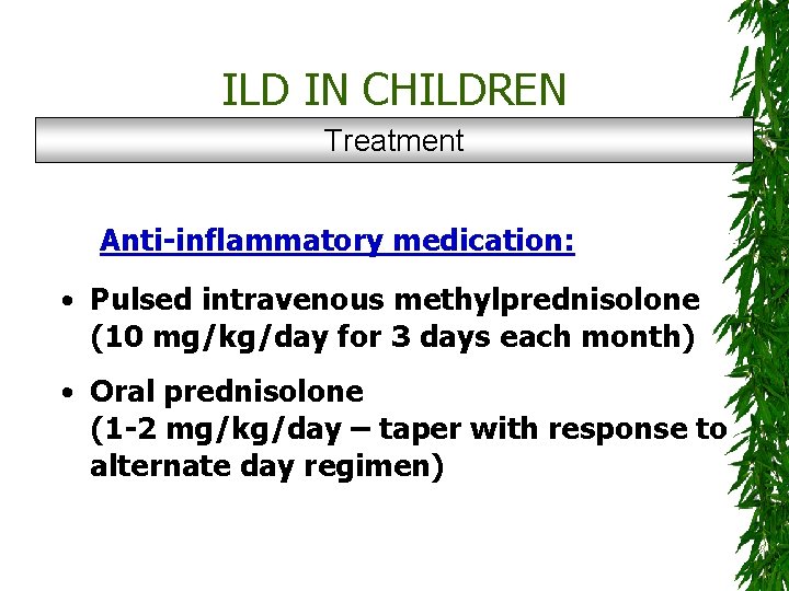 ILD IN CHILDREN Treatment Anti-inflammatory medication: • Pulsed intravenous methylprednisolone (10 mg/kg/day for 3