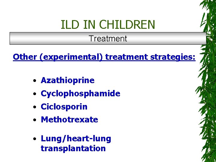 ILD IN CHILDREN Treatment Other (experimental) treatment strategies: • Azathioprine • Cyclophosphamide • Ciclosporin