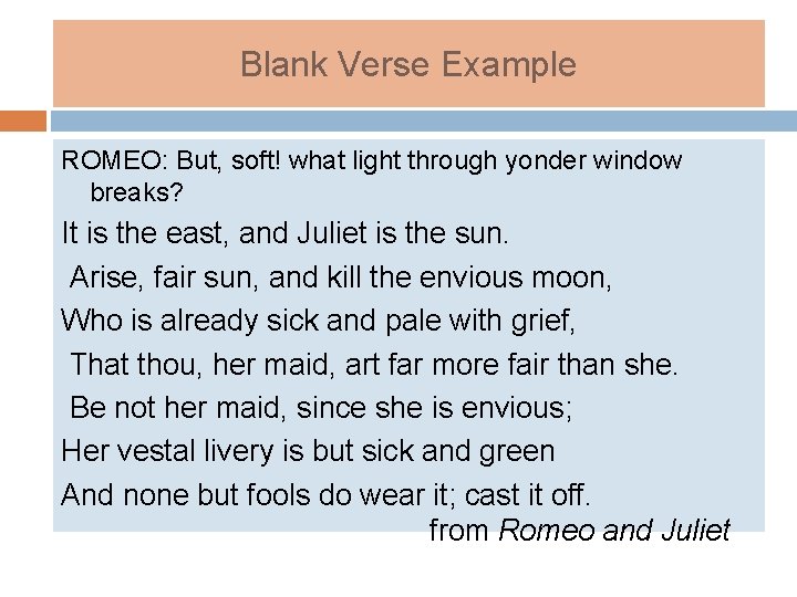 Blank Verse Example ROMEO: But, soft! what light through yonder window breaks? It is