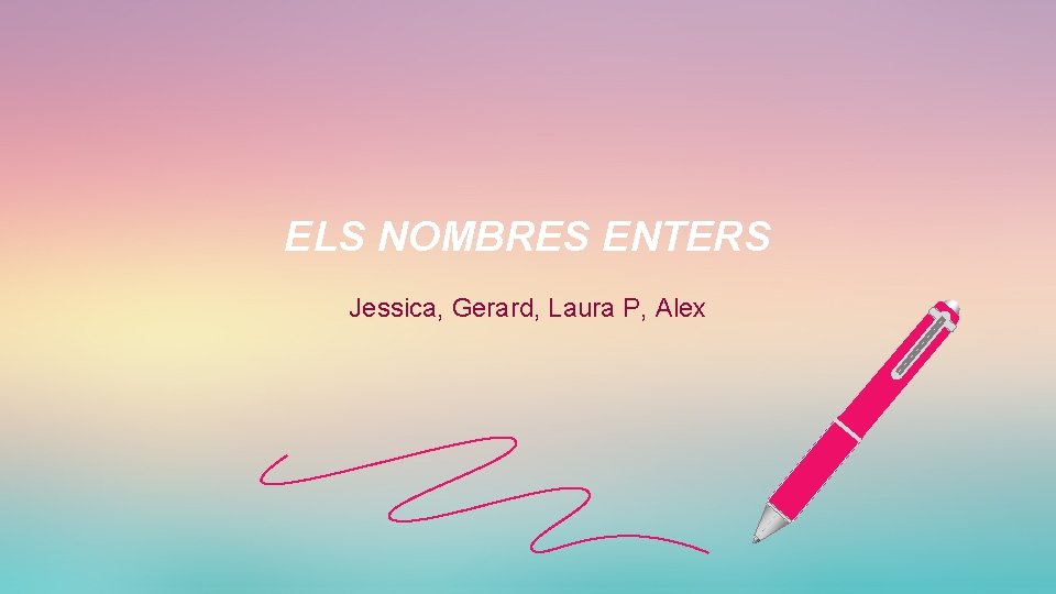 ELS NOMBRES ENTERS Jessica, Gerard, Laura P, Alex 