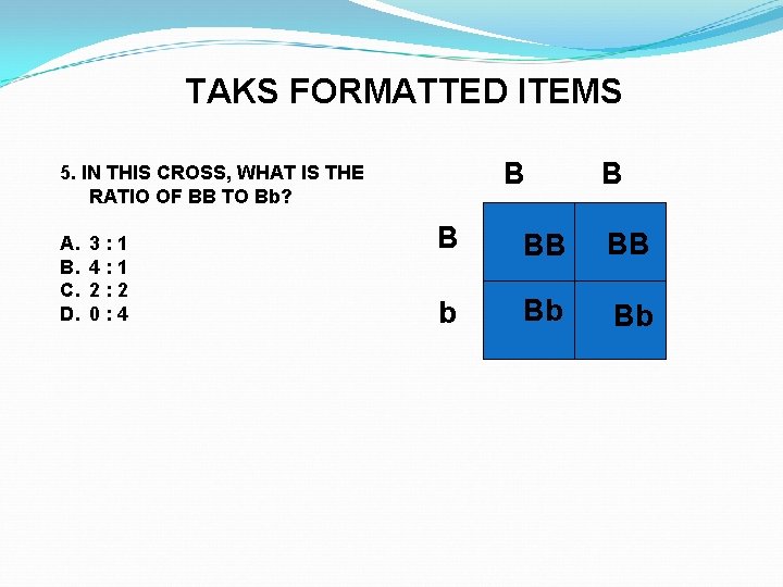 TAKS FORMATTED ITEMS B 5. IN THIS CROSS, WHAT IS THE RATIO OF BB