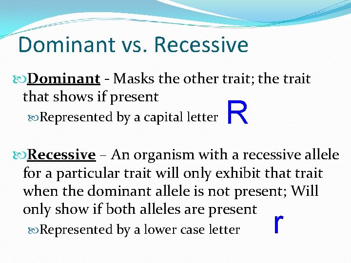 Dominant vs. Recessive Dominant - Masks the other trait; the trait that shows if