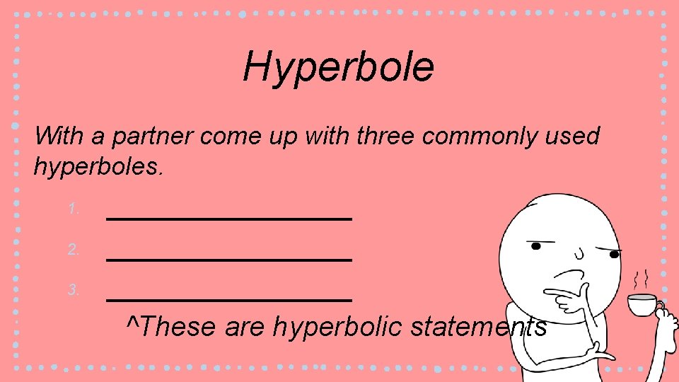 Hyperbole With a partner come up with three commonly used hyperboles. 1. 2. 3.