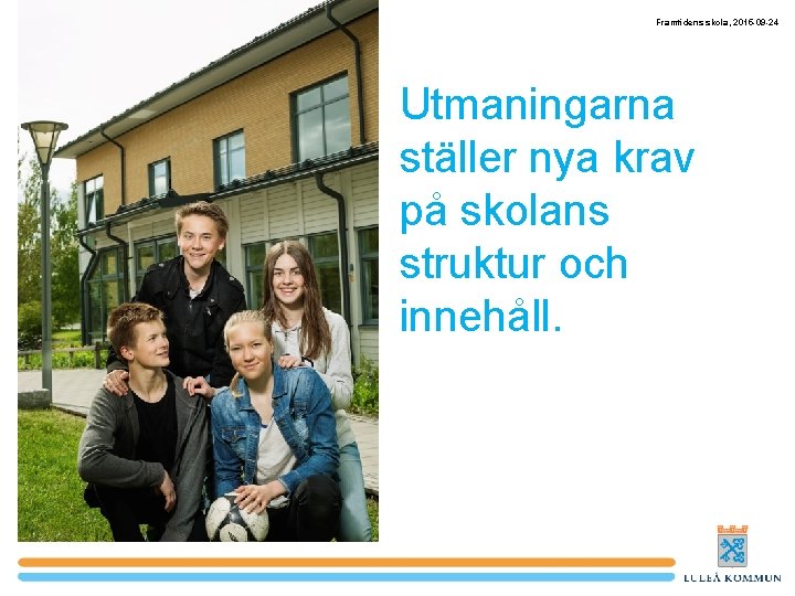 Framtidens skola, 2015 -09 -24 Utmaningarna ställer nya krav på skolans struktur och innehåll.