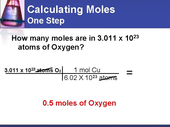Calculating Moles One Step How many moles are in 3. 011 x 1023 atoms