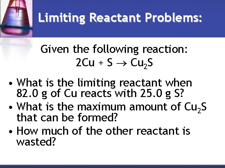 Limiting Reactant Problems: Given the following reaction: 2 Cu + S Cu 2 S