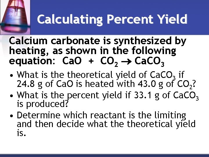 Calculating Percent Yield Calcium carbonate is synthesized by heating, as shown in the following