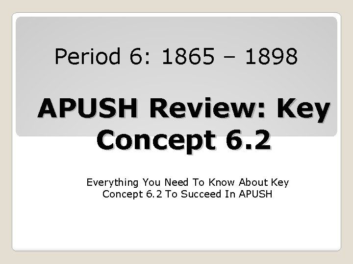 Period 6: 1865 – 1898 APUSH Review: Key Concept 6. 2 Everything You Need