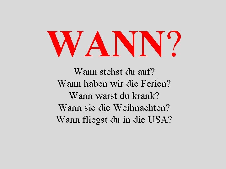 WANN? Wann stehst du auf? Wann haben wir die Ferien? Wann warst du krank?