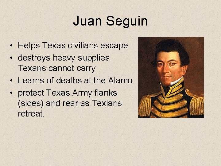 Juan Seguin • Helps Texas civilians escape • destroys heavy supplies Texans cannot carry