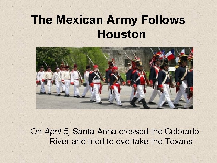 The Mexican Army Follows Houston On April 5, Santa Anna crossed the Colorado River