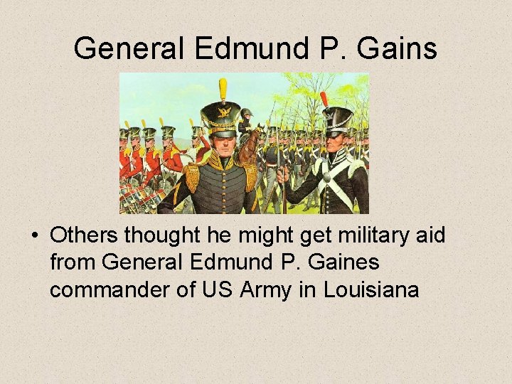 General Edmund P. Gains • Others thought he might get military aid from General