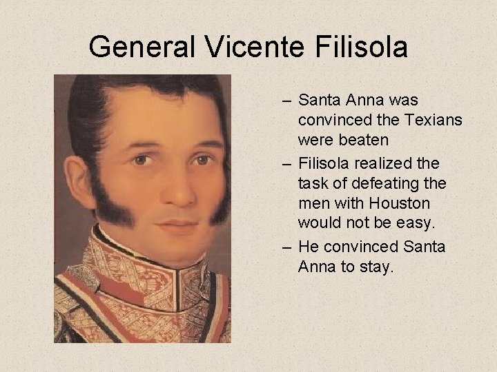 General Vicente Filisola – Santa Anna was convinced the Texians were beaten – Filisola