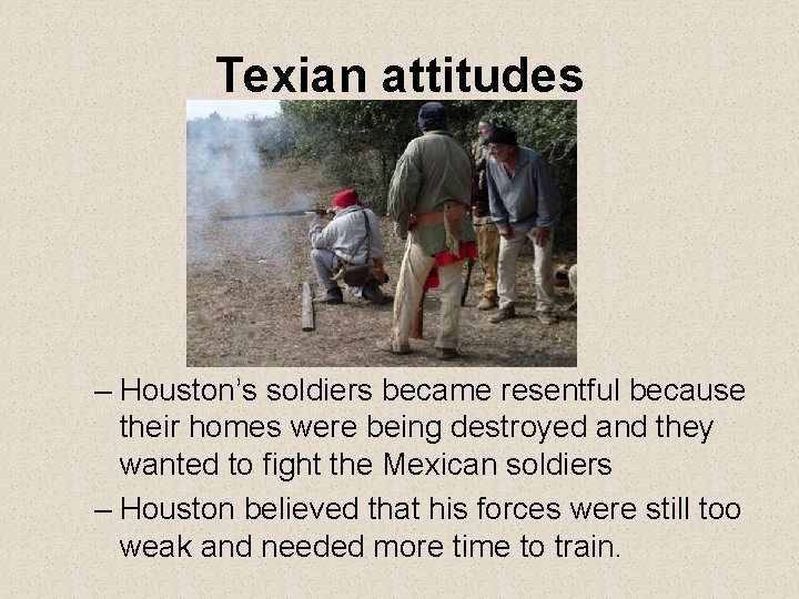 Texian attitudes – Houston’s soldiers became resentful because their homes were being destroyed and