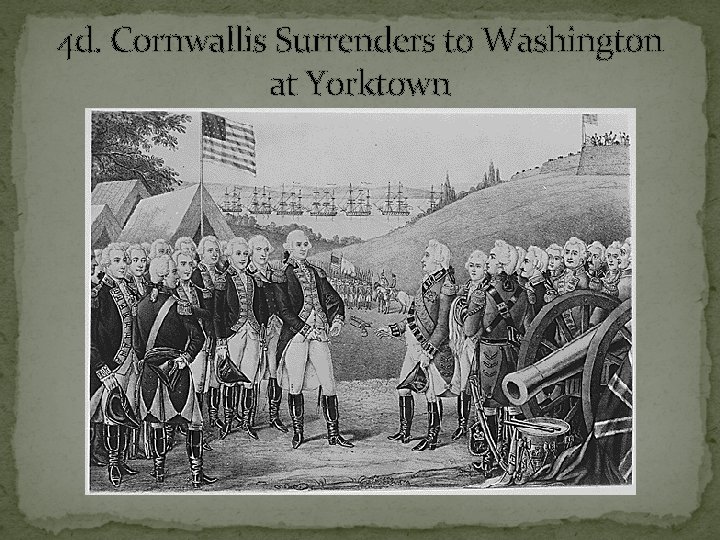 4 d. Cornwallis Surrenders to Washington at Yorktown 