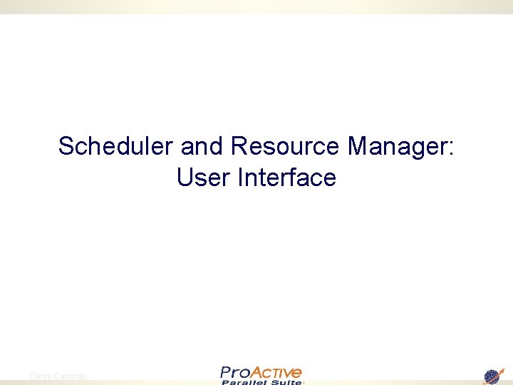 Scheduler and Resource Manager: User Interface 30 Denis Caromel 