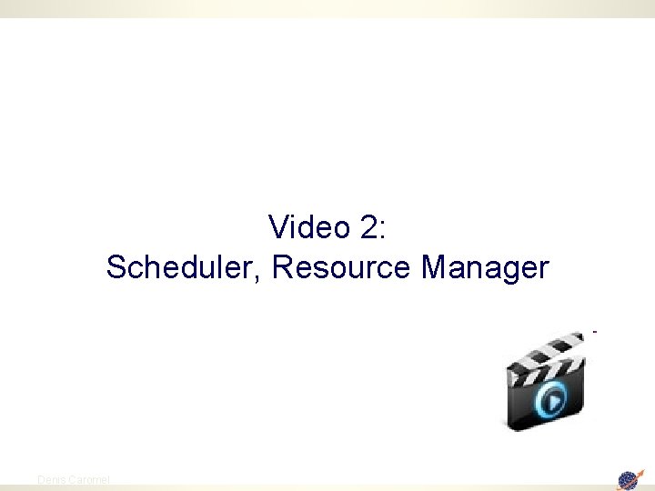 Video 2: Scheduler, Resource Manager 32 Denis Caromel 